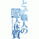 とある職人の職人体質（たはらぐらし）