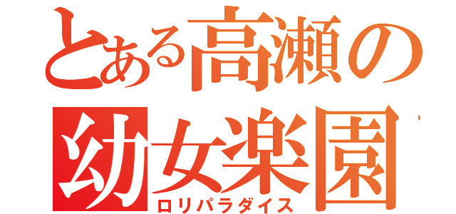 とある高瀬の幼女楽園（ロリパラダイス）