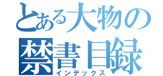 とある大物の禁書目録（インデックス）