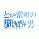 とある常連の超泥酔男（てるあらい）