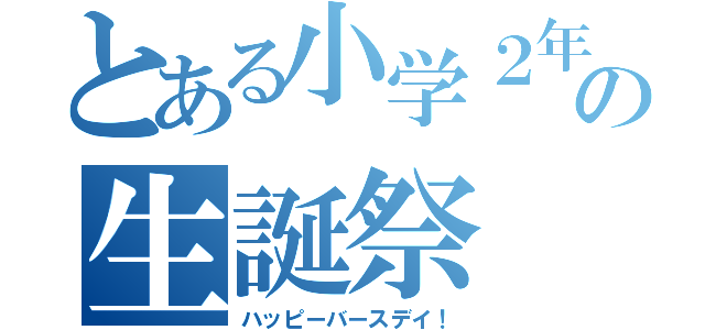 とある小学２年の生誕祭（ハッピーバースデイ！）