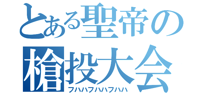 とある聖帝の槍投大会（フハハフハハフハハ）