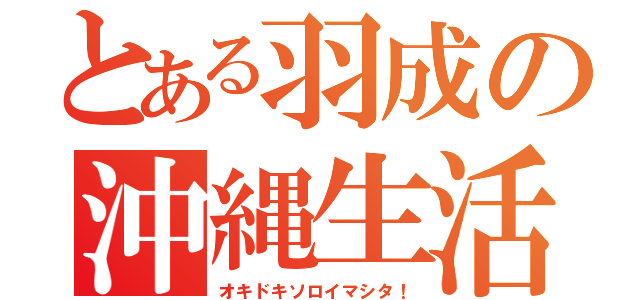 とある羽成の沖縄生活（オキドキソロイマシタ！）