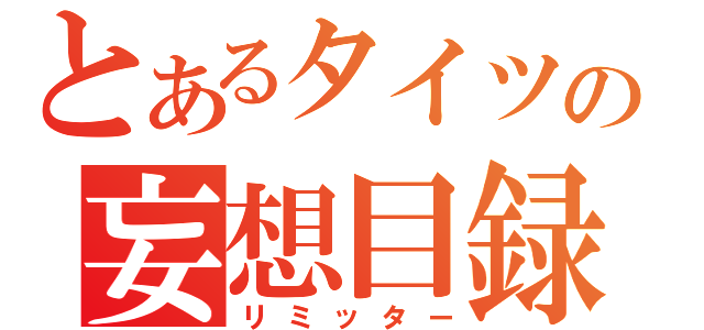 とあるタイツの妄想目録（リミッター）