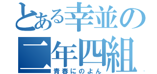 とある幸並の二年四組（青春にのよん）