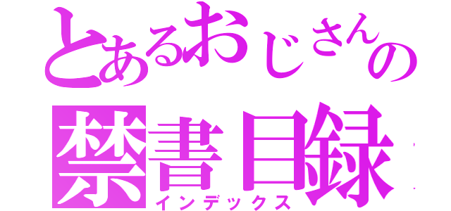 とあるおじさんの禁書目録（インデックス）