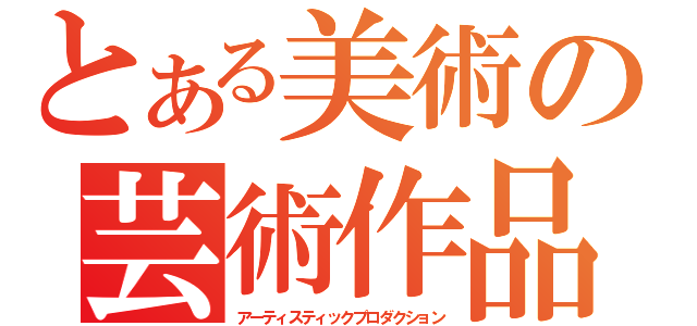 とある美術の芸術作品（アーティスティックプロダクション）