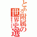 とある附属の世界史選択（横文字オツｗｗｗ）