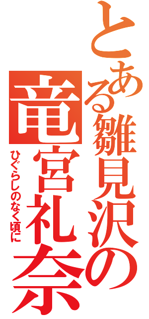 とある雛見沢の竜宮礼奈（ひぐらしのなく頃に）