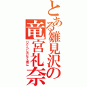 とある雛見沢の竜宮礼奈（ひぐらしのなく頃に）