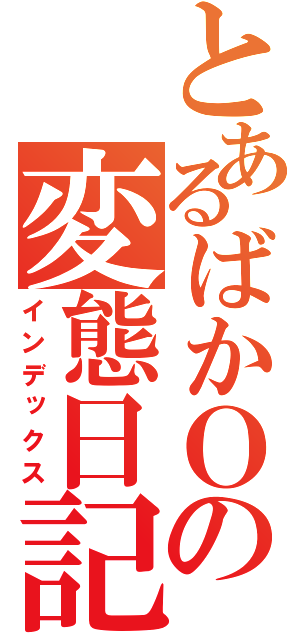 とあるばかＯの変態日記（インデックス）