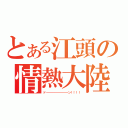 とある江頭の情熱大陸（ド――――――――ン！！！！）