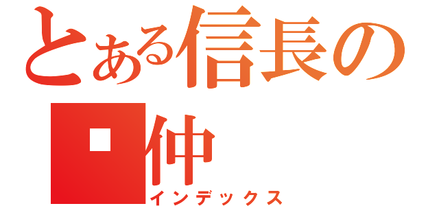 とある信長の啊仲（インデックス）