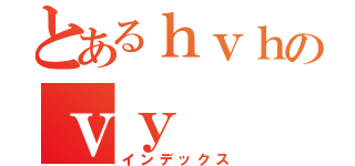 とあるｈｖｈのｖｙ（インデックス）