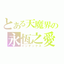 とある天魔界の永恆之愛（インデックス）