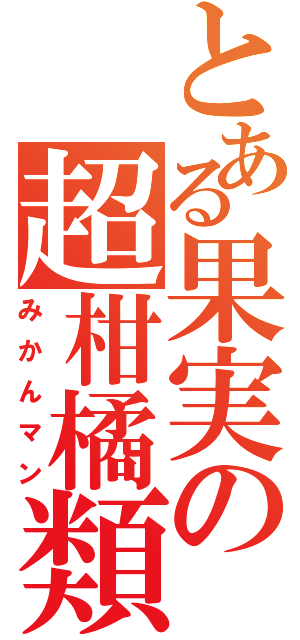 とある果実の超柑橘類（みかんマン）