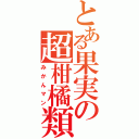 とある果実の超柑橘類（みかんマン）