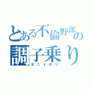 とある不倫野郎の調子乗り（オニイキリ）