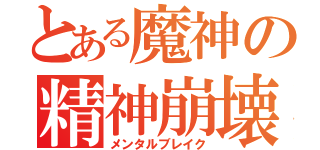 とある魔神の精神崩壊（メンタルブレイク）