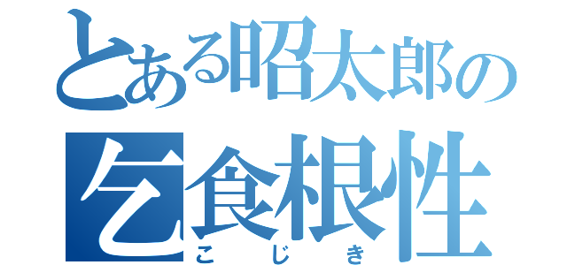 とある昭太郎の乞食根性（こじき）