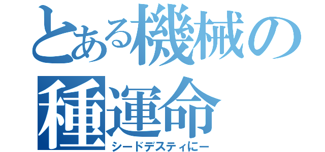 とある機械の種運命（シードデスティにー）