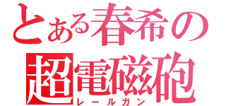 とある春希の超電磁砲（レールガン）