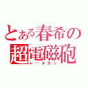 とある春希の超電磁砲（レールガン）