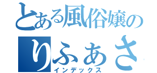 とある風俗嬢のりふぁさま（インデックス）