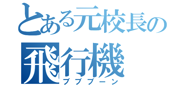 とある元校長の飛行機（ブブブーン）