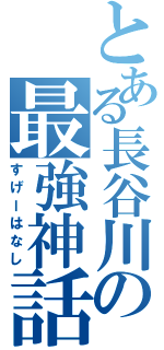 とある長谷川の最強神話（すげーはなし）