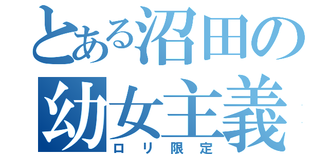 とある沼田の幼女主義（ロリ限定）