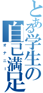 とある学生の自己満足（オナニー）