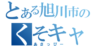 とある旭川市のくそキャラ（あさっぴー）