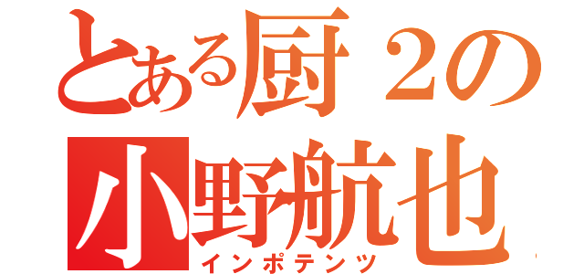 とある厨２の小野航也（インポテンツ）