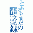 とあるやまだの電文記録（ＬＩ ＮＥ ＬＯＧ）