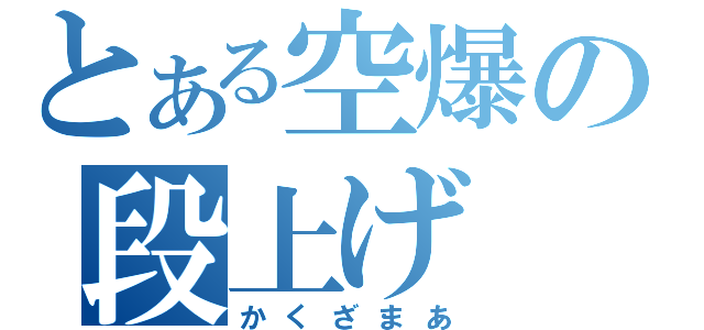 とある空爆の段上げ（かくざまあ）