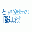 とある空爆の段上げ（かくざまあ）