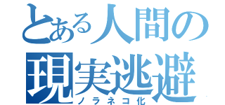 とある人間の現実逃避（ノラネコ化）