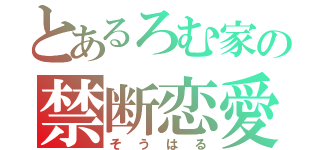 とあるろむ家の禁断恋愛（そうはる）