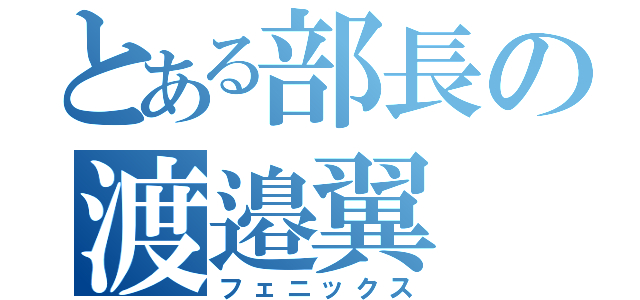 とある部長の渡邉翼（フェニックス）