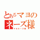 とあるマヨのネーズ様（マヨネーズ様）