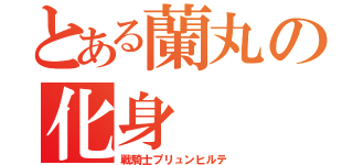 とある蘭丸の化身（戦騎士プリュンヒルテ）