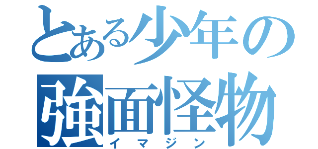 とある少年の強面怪物（イマジン）