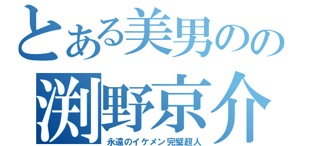 とある美男のの渕野京介（永遠のイケメン完璧超人）