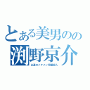 とある美男のの渕野京介（永遠のイケメン完璧超人）