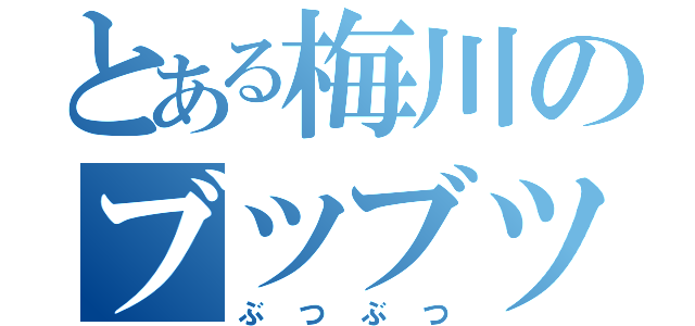 とある梅川のブツブツ（ぶつぶつ）