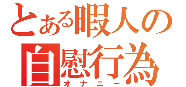 とある暇人の自慰行為（オナニー）