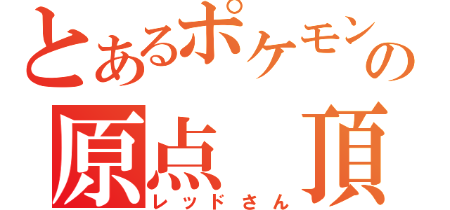 とあるポケモンの原点 頂点（レッドさん）