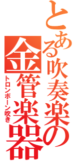 とある吹奏楽の金管楽器（トロンボーン吹き）