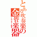 とある吹奏楽の金管楽器（トロンボーン吹き）